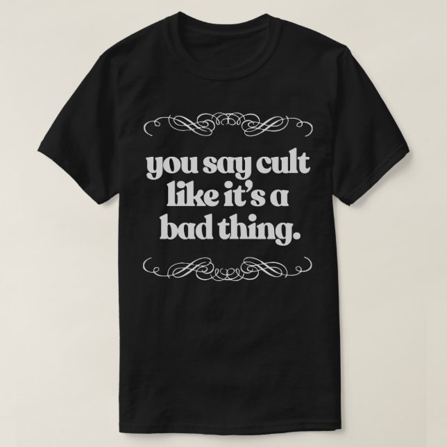 You Say Cult Like Its A Bad Thing T-Shirt (Design Front)