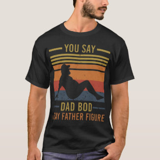 You Say Dad Bod I Say Father Figure Funny Fathers  T-Shirt