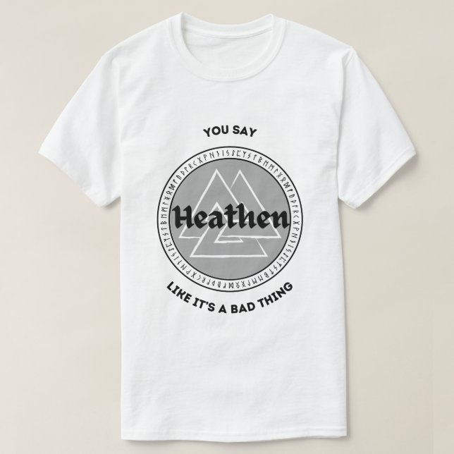 You say Heathen like it's a bad thing T-Shirt (Design Front)