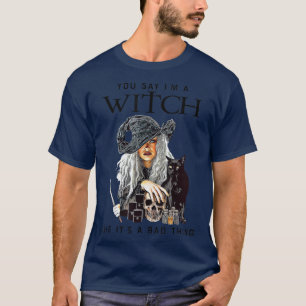 You Say I'm A Witch Like It's A Bad Thing Hallowee T-Shirt