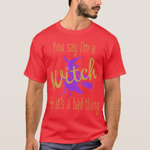 You Say Im a Witch Like Its a Bad Thing Halloween T-Shirt