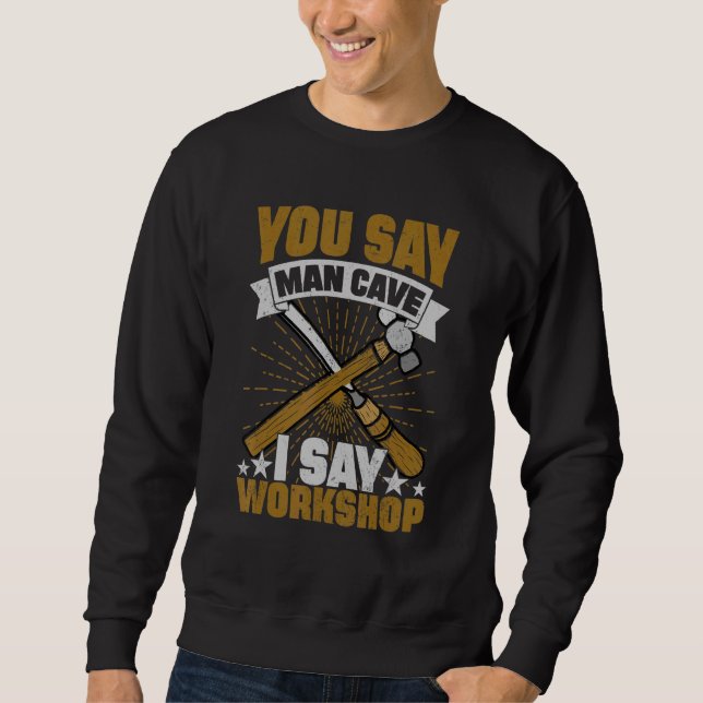 You Say Man Cave I Say Workshop Sweatshirt (Front)