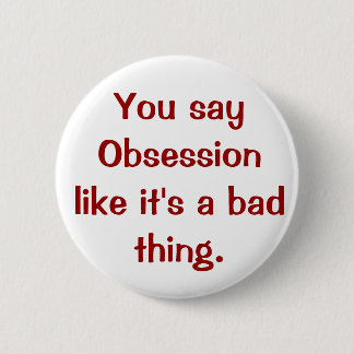 You say Obsession like it's a bad thing. 6 Cm Round Badge