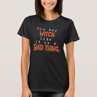 You Say Witch Like It Is A Bad Thing Halloween Spo T-Shirt