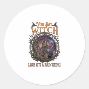 You Say Witch Like It Is Bad Thing Halloween_1 Classic Round Sticker