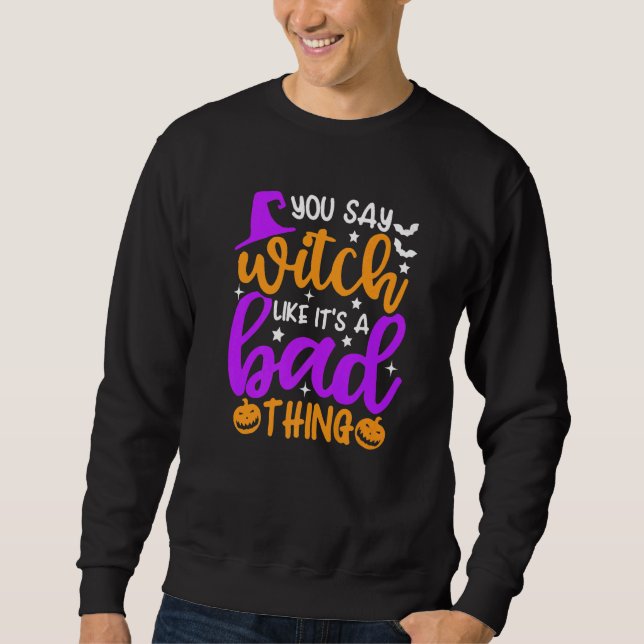 You Say Witch Like It's A Bad Thing   Halloween Sweatshirt (Front)