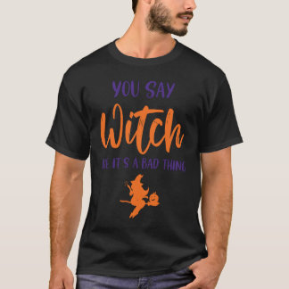 You Say Witch Like It's A Bad Thing  Halloween Wit T-Shirt