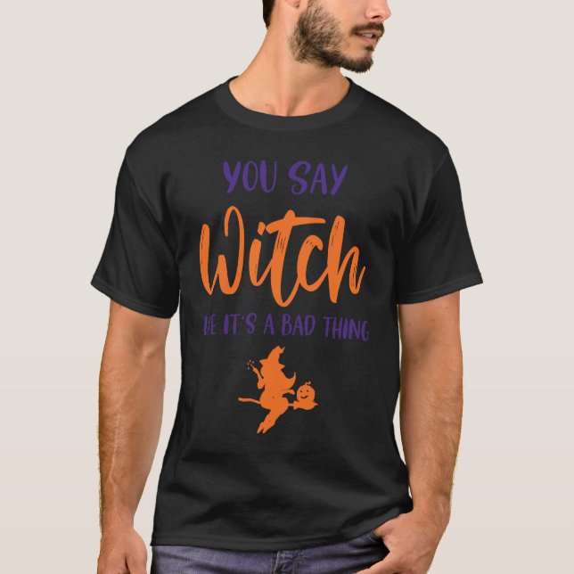 You Say Witch Like It's A Bad Thing  Halloween Wit T-Shirt (Front)