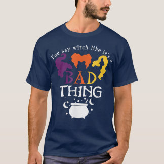 You Say Witch Like Its A Bad Thing T-Shirt