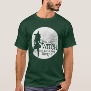 You Say Witch Like It's A Bad Thing T-Shirt