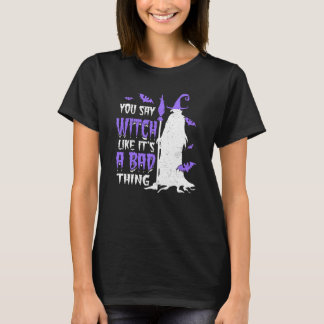 You Say Witch Like It's a Bad things Wiccan T-Shirt