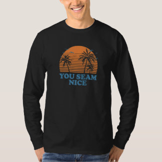 You Seam Nice Beach Ocean Humour Sarcastic Friend T-Shirt