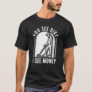 You See Dirt I See Money  Prospector Miners Prospe T-Shirt