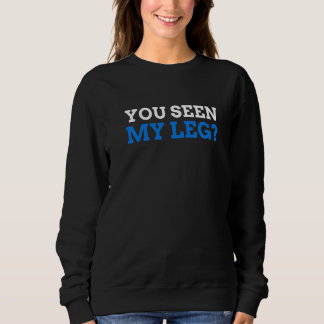 You seen My Leg  Leg Amputee Sweatshirt