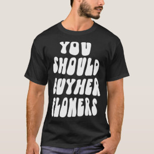 You Should Buy Her Flowers Pullover