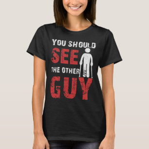 You Should See The Other Guy Broken Leg Arm T-Shirt