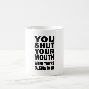 You Shut Your Mouth Coffee Mug