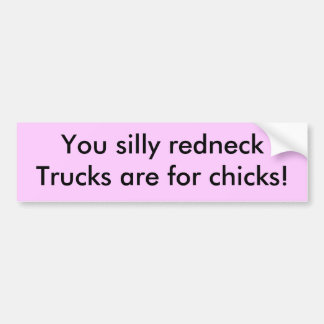 You silly redneck,Trucks are for chicks! Bumper Sticker