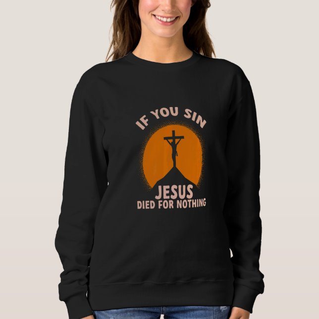 You Sin Jesus Died For Nothing Atheist Freethinker Sweatshirt (Front)