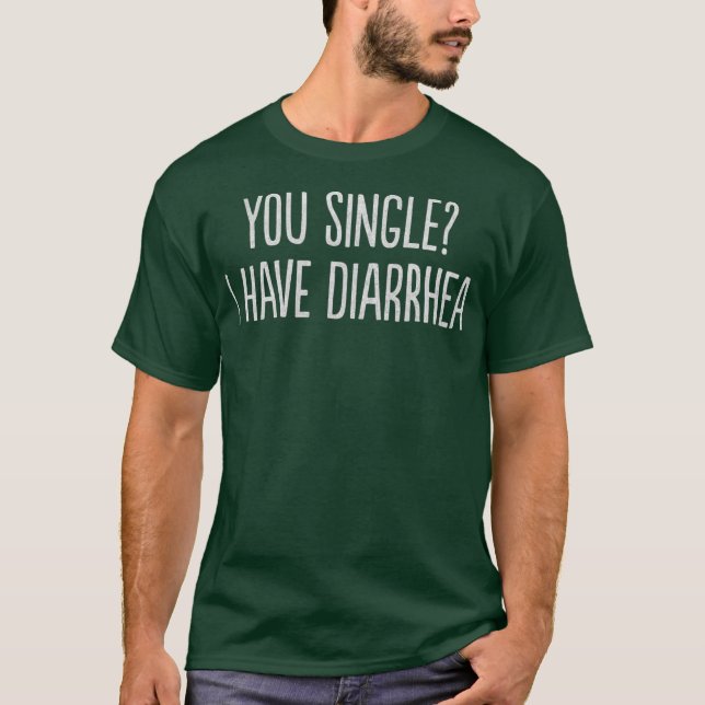 You Single I Have Diarrhoea Funny T-Shirt (Front)