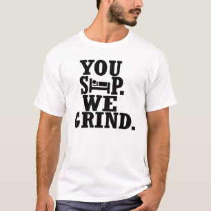 You Sleep, We grind -- T-Shirt