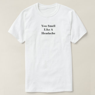 You Smell Like A Headache T-Shirt