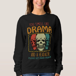 You Smell Like Drama and a Headache Please Get Awa Sweatshirt