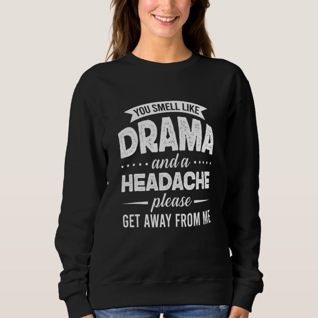 You Smell Like Drama And A Headache Please Get Awa Sweatshirt (Front)