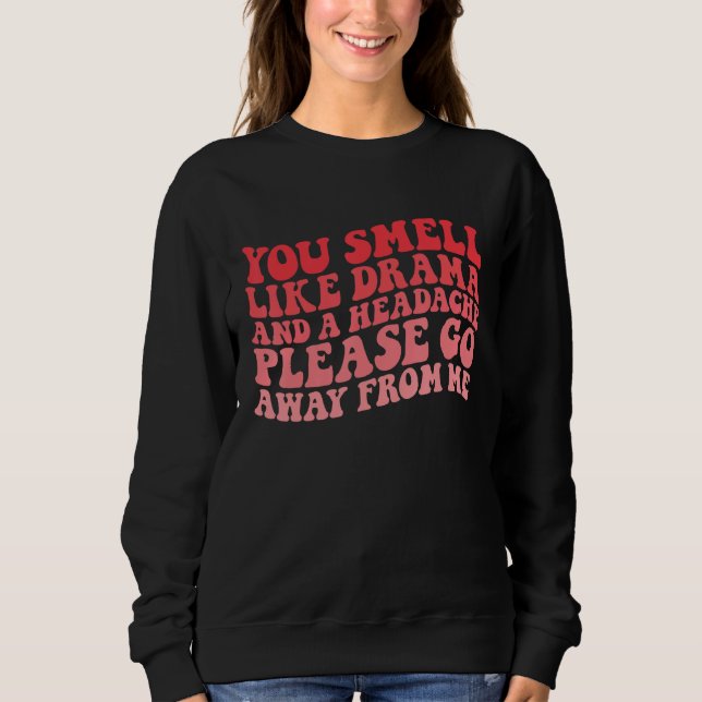 You Smell Like Drama And a Headache Please Go Away Sweatshirt (Front)