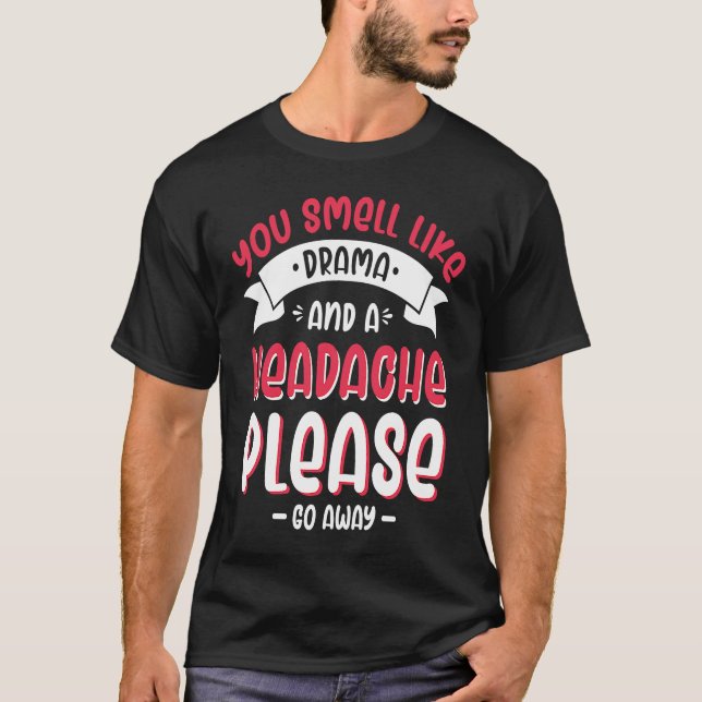 You Smell Like Drama And A Headache Please Go Away T-Shirt (Front)