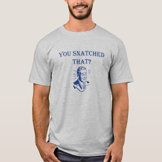 You Snatched That? T-Shirt (Front)
