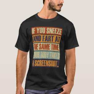 You Sneeze & Fart Same Time Your Body Takes A Scre T-Shirt