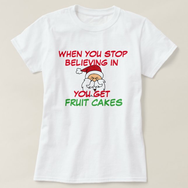 You Stop Believing in Santa Get Fruitcake Funny T-Shirt (Design Front)