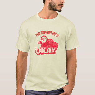 You Support ICE?! Okay – Vintage Protest Meme T-Shirt