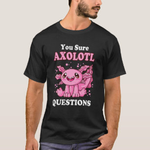 You Sure Axolotl Questions Cute Axolotl T-Shirt