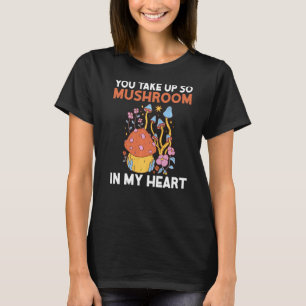 You Take Up So Mushroom In My Heart Fungi Hunter T-Shirt