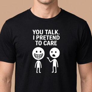 You Talk. I Pretend To Care. T-Shirt