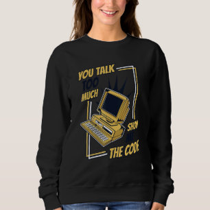 You Talk Too Much Show Me The Code Coder Software  Sweatshirt