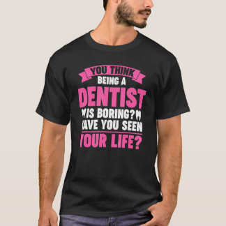 you think being a dentist is boring dentist job T-Shirt