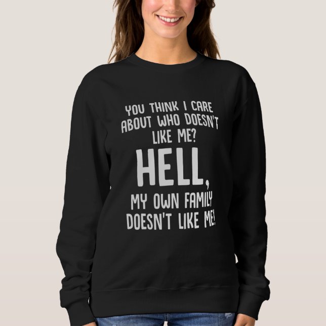 You Think I Care About Who Doesn't Like Me Hell My Sweatshirt (Front)