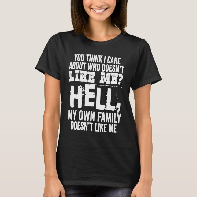 You Think I Care About Who Doesnt Like Me Hell My  T-Shirt (Front)