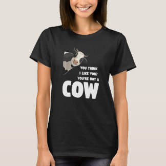You Think I Like You You're Not A Cow Cows Farming T-Shirt