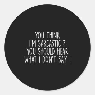 You Think I’m Sarcastic You Should Hear What I Don Classic Round Sticker