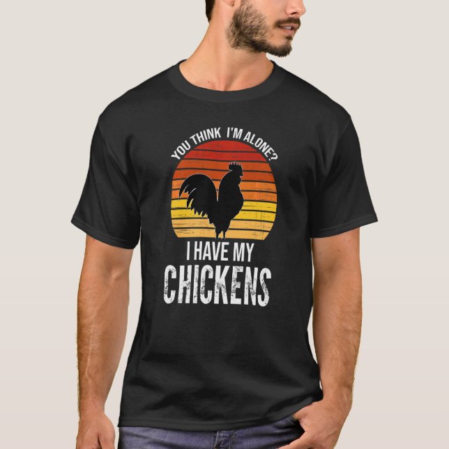You Think I'm Alone I Have My Chickens Farming Ani T-Shirt (Front)