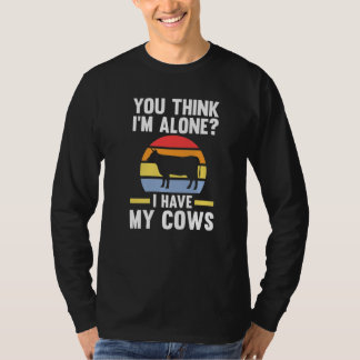 You Think I'm Alone I Have My Cows Cow Cows Farm T-Shirt