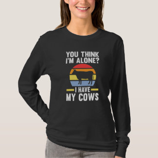 You Think I'm Alone I Have My Cows Cow Cows Farm T-Shirt