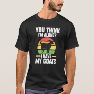 You Think I'm Alone I Have My Goats Goats Farm T-Shirt