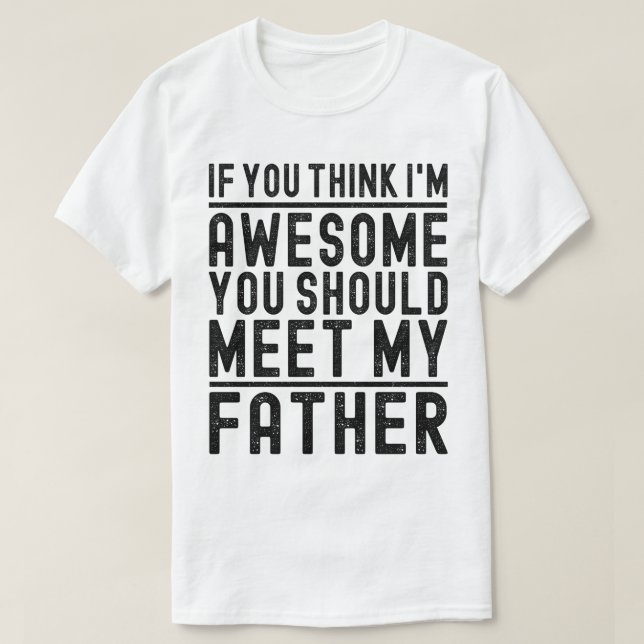 You Think I'm Awesome You Should Meet Funny Father T-Shirt (Design Front)