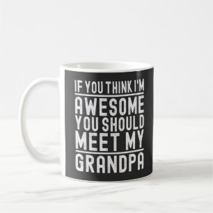 You Think I'm Awesome You Should Meet My Grandpa Coffee Mug