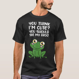 You Think Im Cute You Should See My Frog T-Shirt
